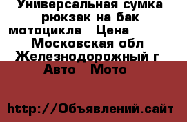 Универсальная сумка-рюкзак на бак мотоцикла › Цена ­ 5 500 - Московская обл., Железнодорожный г. Авто » Мото   